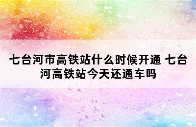 七台河市高铁站什么时候开通 七台河高铁站今天还通车吗